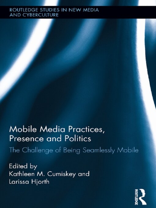 Title details for Mobile Media Practices, Presence and Politics by Kathleen M. Cumiskey - Wait list